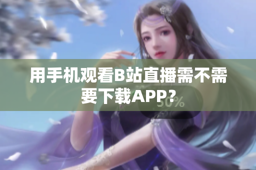 用手机观看B站直播需不需要下载APP？