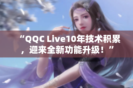 “QQC Live10年技术积累，迎来全新功能升级！”