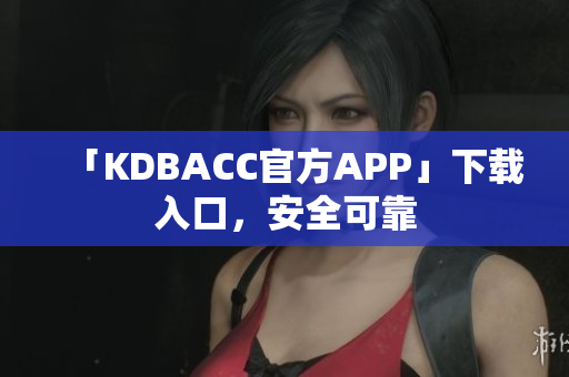 「KDBACC官方APP」下载入口，安全可靠
