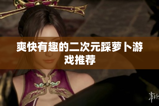 爽快有趣的二次元踩萝卜游戏推荐