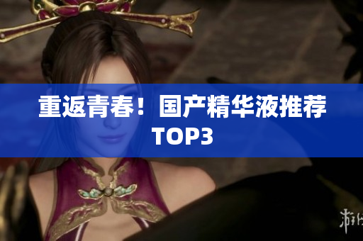 重返青春！国产精华液推荐TOP3