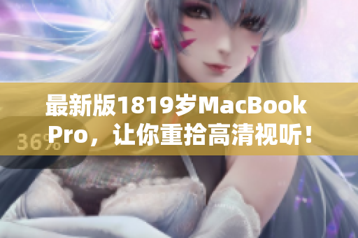 最新版1819岁MacBook Pro，让你重拾高清视听！