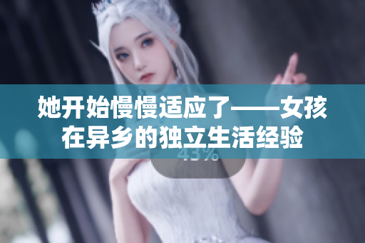 她开始慢慢适应了——女孩在异乡的独立生活经验