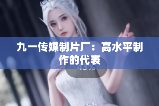 九一传媒制片厂：高水平制作的代表