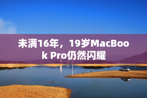 未满16年，19岁MacBook Pro仍然闪耀