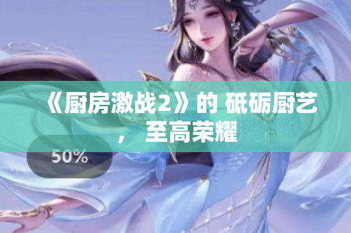 《厨房激战2》的 砥砺厨艺， 至高荣耀