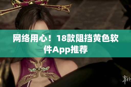 网络用心！18款阻挡黄色软件App推荐