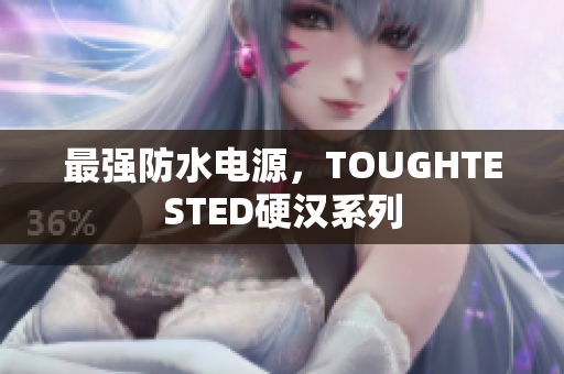 最强防水电源，TOUGHTESTED硬汉系列