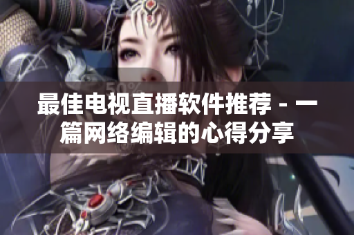 最佳电视直播软件推荐 - 一篇网络编辑的心得分享