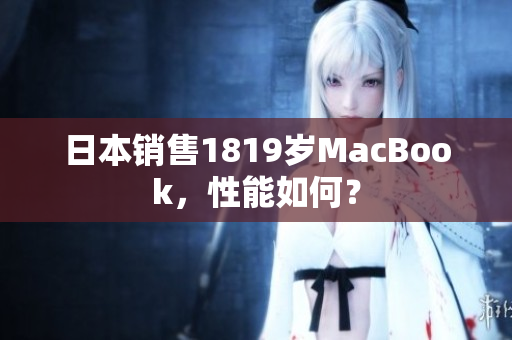 日本销售1819岁MacBook，性能如何？