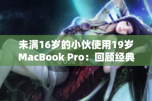 未满16岁的小伙使用19岁MacBook Pro：回顾经典的电脑时代