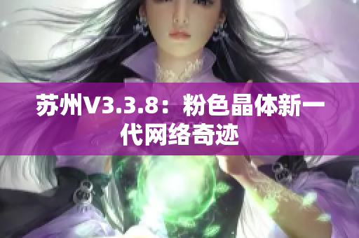 苏州V3.3.8：粉色晶体新一代网络奇迹
