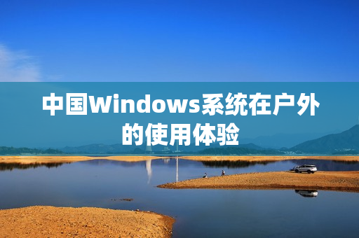 中国Windows系统在户外的使用体验