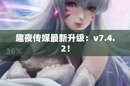 趣夜传媒最新升级：v7.4.2！