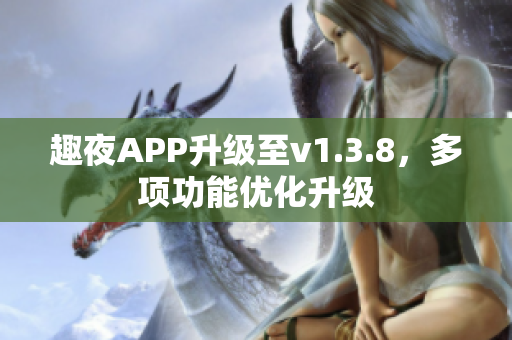 趣夜APP升级至v1.3.8，多项功能优化升级