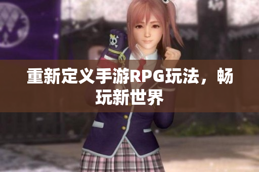 重新定义手游RPG玩法，畅玩新世界