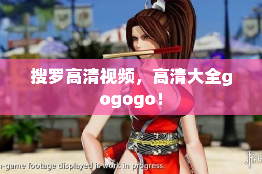 搜罗高清视频，高清大全gogogo！
