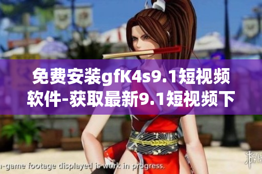 免费安装gfK4s9.1短视频软件-获取最新9.1短视频下载