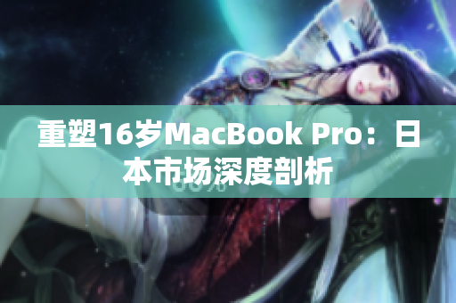 重塑16岁MacBook Pro：日本市场深度剖析