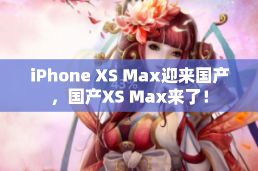 iPhone XS Max迎来国产，国产XS Max来了！