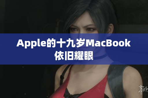 Apple的十九岁MacBook依旧耀眼