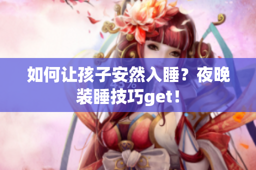 如何让孩子安然入睡？夜晚装睡技巧get！
