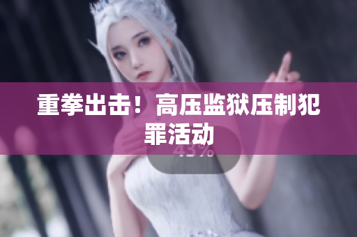 重拳出击！高压监狱压制犯罪活动