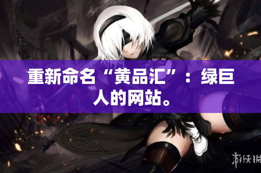 重新命名“黄品汇”：绿巨人的网站。