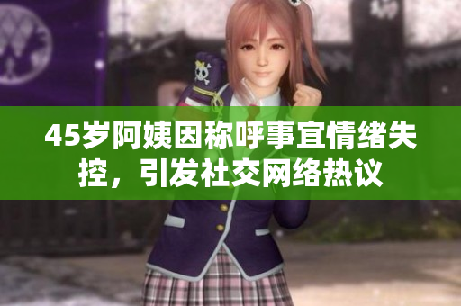 45岁阿姨因称呼事宜情绪失控，引发社交网络热议