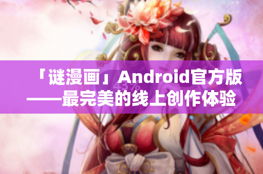 「谜漫画」Android官方版——最完美的线上创作体验