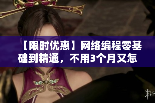 【限时优惠】网络编程零基础到精通，不用3个月又怎么行！