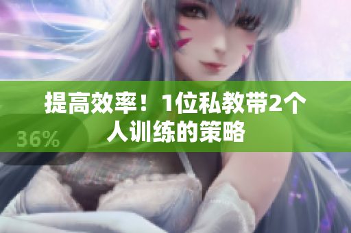 提高效率！1位私教带2个人训练的策略