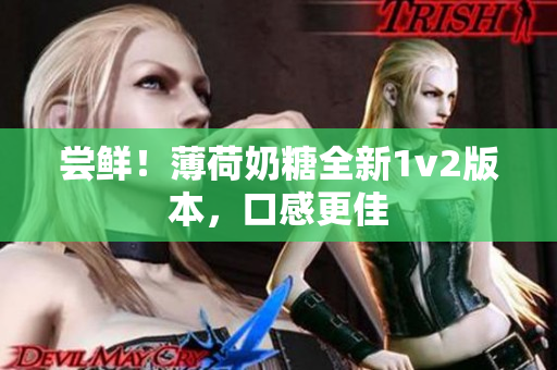 尝鲜！薄荷奶糖全新1v2版本，口感更佳