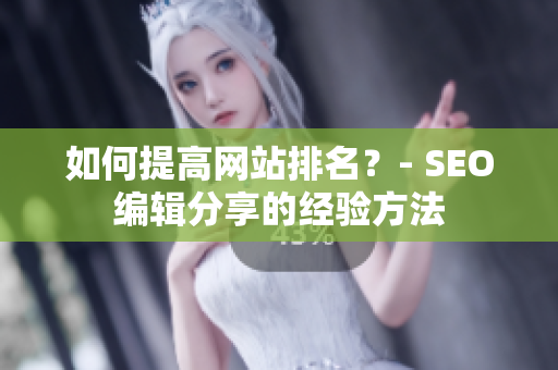如何提高网站排名？- SEO编辑分享的经验方法