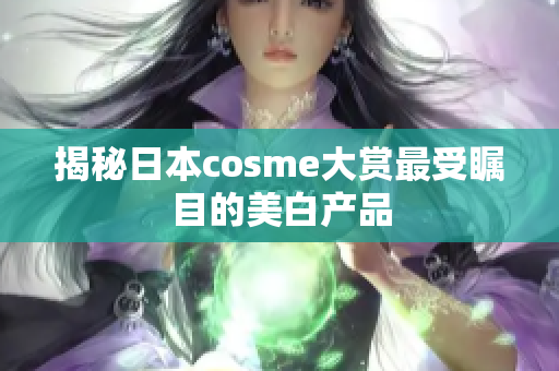 揭秘日本cosme大赏最受瞩目的美白产品