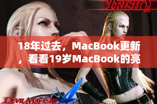 18年过去，MacBook更新，看看19岁MacBook的亮点