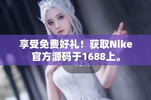 享受免费好礼！获取Nike官方源码于1688上。