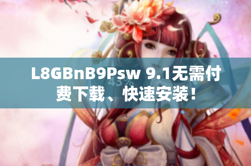 L8GBnB9Psw 9.1无需付费下载、快速安装！