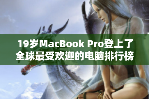 19岁MacBook Pro登上了全球最受欢迎的电脑排行榜