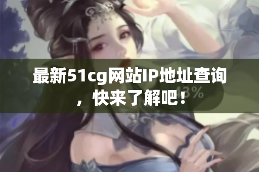 最新51cg网站IP地址查询，快来了解吧！