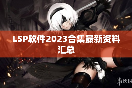 LSP软件2023合集最新资料汇总
