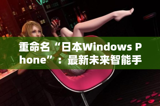 重命名“日本Windows Phone”：最新未来智能手机趋势