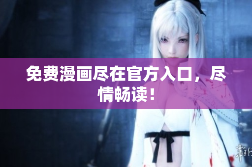 免费漫画尽在官方入口，尽情畅读！