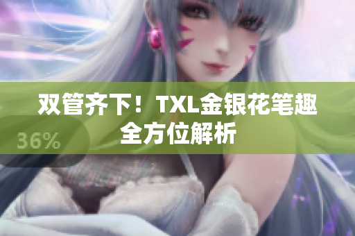 双管齐下！TXL金银花笔趣全方位解析