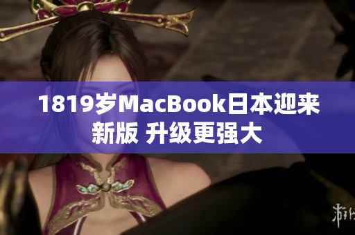 1819岁MacBook日本迎来新版 升级更强大