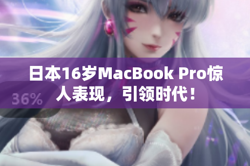 日本16岁MacBook Pro惊人表现，引领时代！