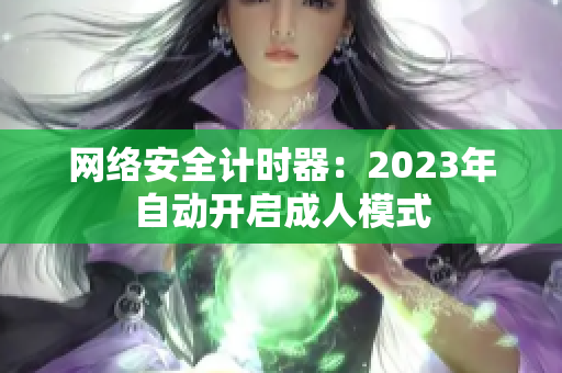 网络安全计时器：2023年自动开启成人模式