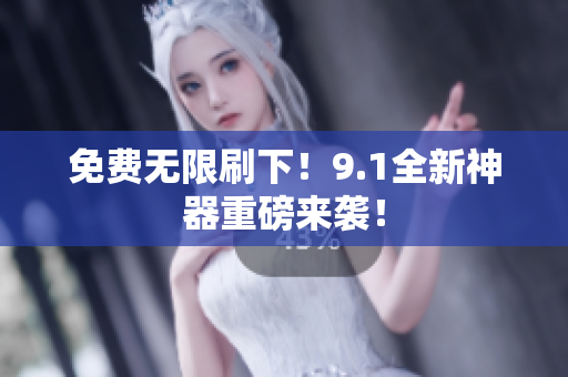 免费无限刷下！9.1全新神器重磅来袭！