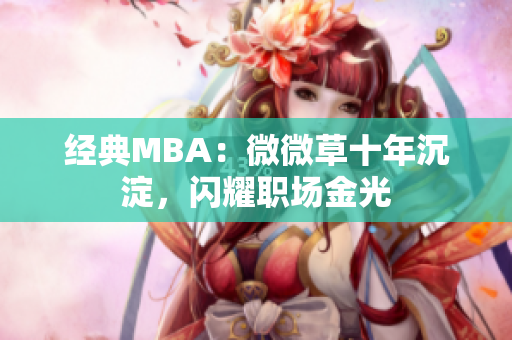 经典MBA：微微草十年沉淀，闪耀职场金光