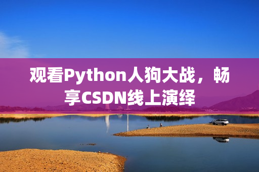 观看Python人狗大战，畅享CSDN线上演绎